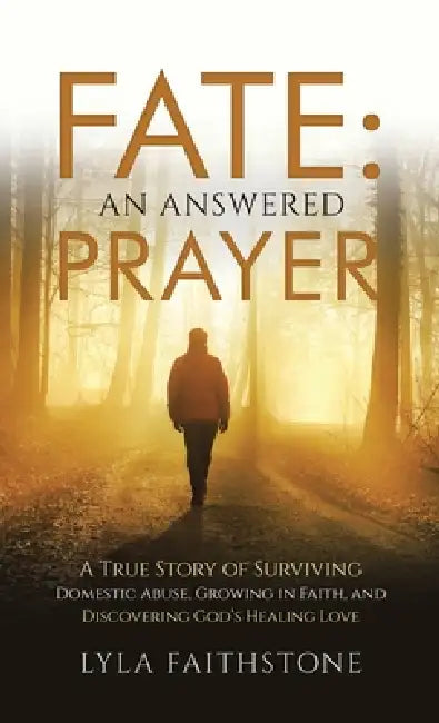 Fate: An Answered Prayer: A True Story of Surviving Domestic Abuse, Growing in Faith, and Discovering God's Healing Love by Lyla Faithstone