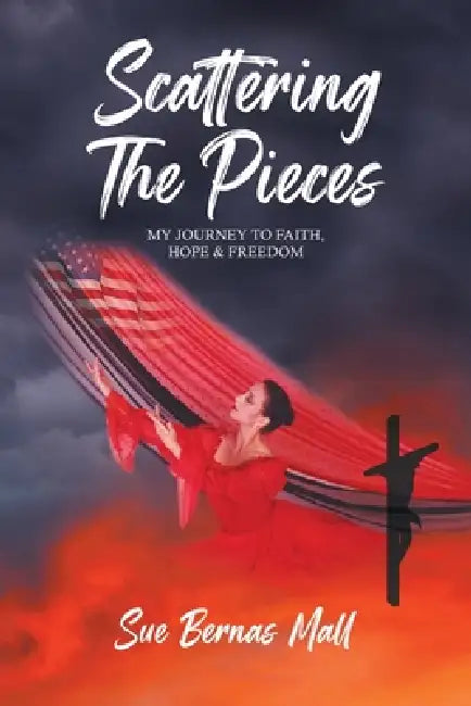 Scattering The Pieces: My Journey to Faith, Hope, and Freedom by Sue Bernas Mall