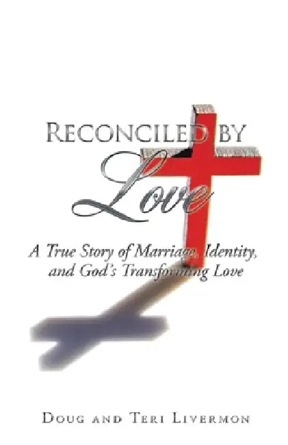 Reconciled by Love: A True Story of Marriage, Identity, and God's Transforming Love by Doug Livermon, Teri Livermon