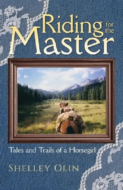Riding for the Master: Tales and Trails of a Horsegirl by Shelley Olin