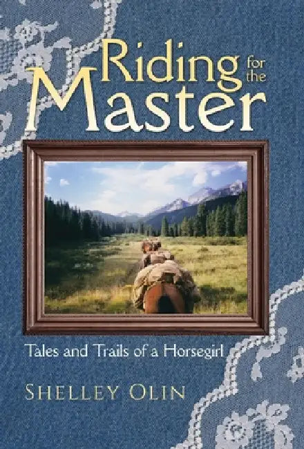Riding for the Master: Tales and Trails of a Horsegirl by Shelley Olin