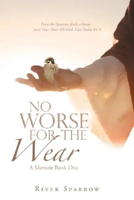 No Worse for the Wear: A Memoir Book One by River Sparrow