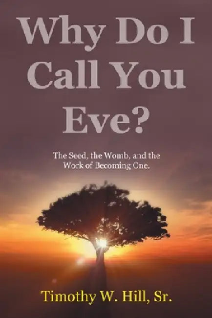 Why Do I Call You Eve?: The Seed, the Womb, and the Work of Becoming One. by Sr. Hill Timothy W.