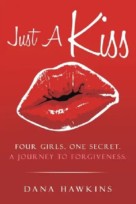 Just A Kiss: Four Girls. One Secret. A Journey to Forgiveness. by Dana Hawkins