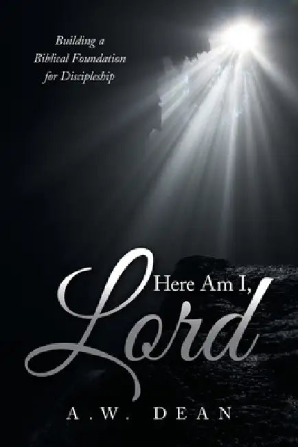 Here Am I, Lord: Building a Biblical Foundation for Discipleship by A. W. Dean