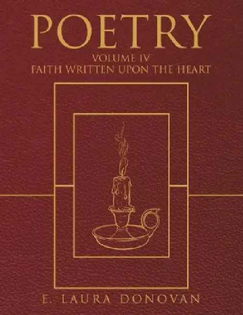 Poetry: VOLUME IV Faith Written Upon the Heart by E. Laura Donovan