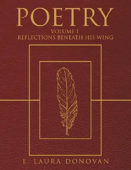 Poetry: VOLUME I Reflections Beneath His Wing by E. Laura Donovan