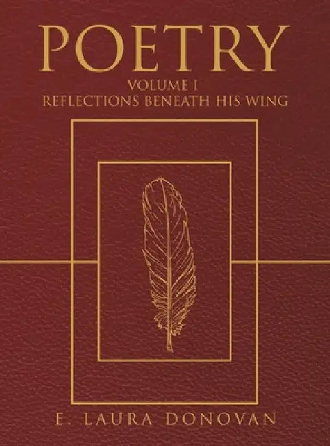 Poetry: VOLUME I Reflections Beneath His Wing by E. Laura Donovan