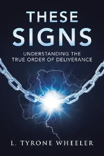 These Signs: Understanding the True Order of Deliverance by L. Tyrone Wheeler