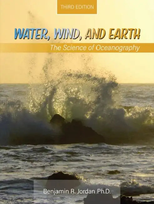 Water, Wind, and Earth: The Science of Oceanography by Jordan Phd Benjamin R.