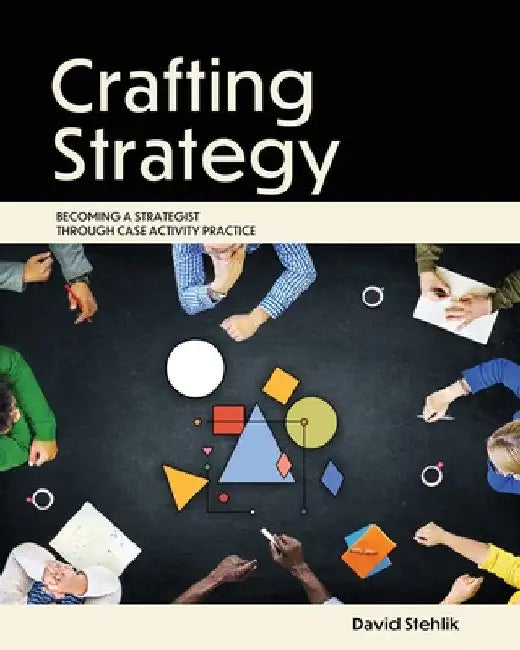 Crafting Strategy: Becoming a Strategist Through Case Activity Practice by Stehlik David