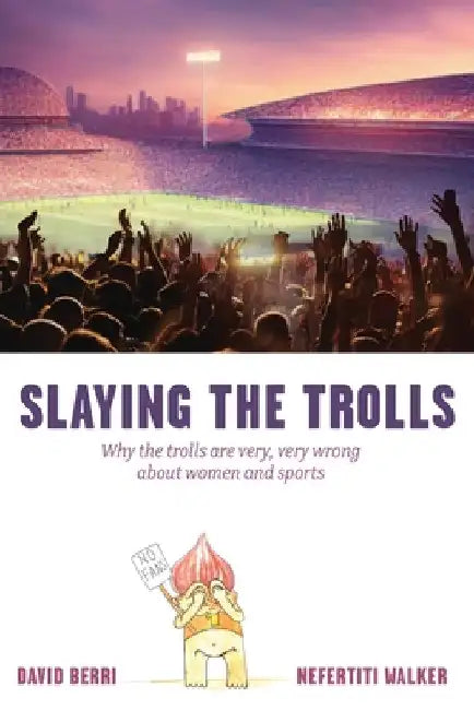 Slaying the Trolls! Why the Trolls Are Very, Very Wrong about Women and Sports by Berri David
