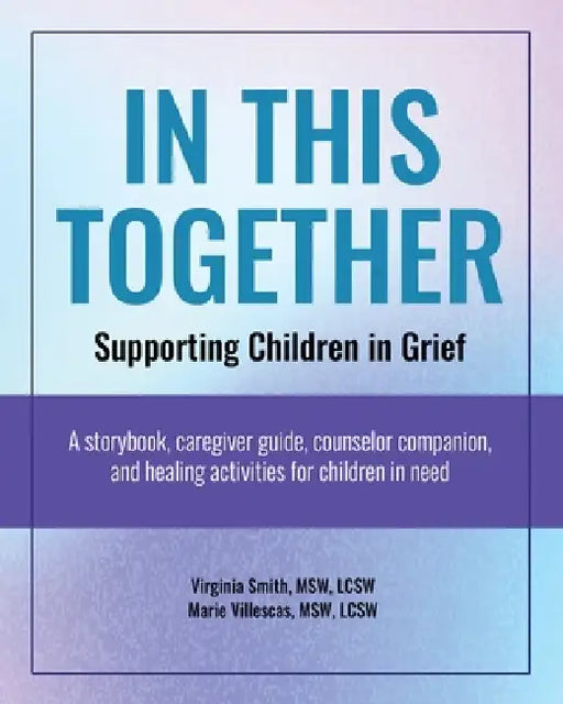 In This Together: Supporting Children in Grief: A Storybook, Caregiver Guide, Counselor Companion, and Healing Activities for Children in Need by Marie Villescas, Virginia Smith