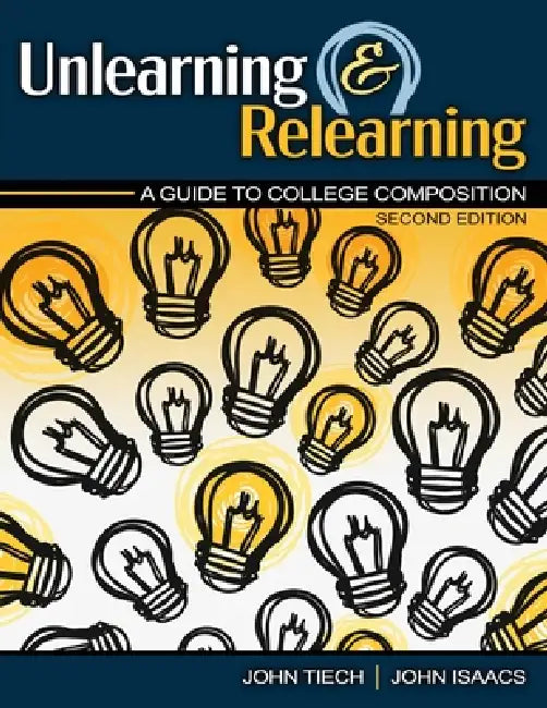 Unlearning and Relearning: A Guide to College Composition by Tiech John, Isaacs John P.