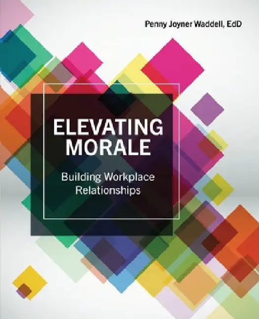 Elevating Morale: Building Workplace Relationships by Penny Joyner Waddell