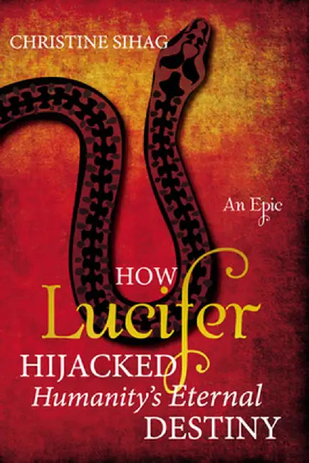 How Lucifer Hijacked Humanity's Eternal Destiny by Christine Sihag