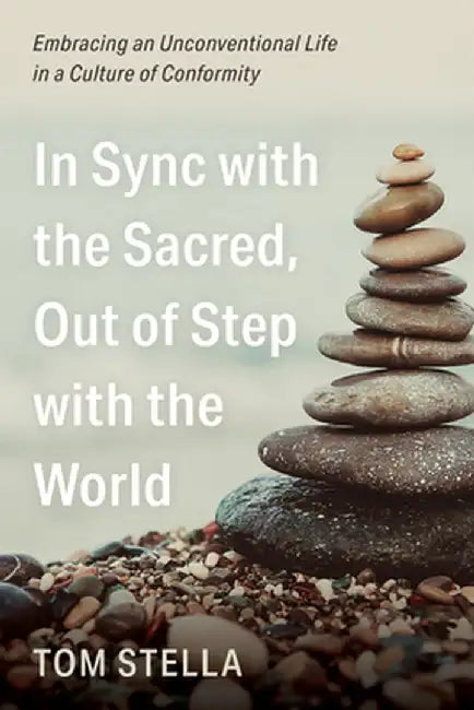 In Sync with the Sacred, Out of Step with the World: Embracing an Unconventional Life in a Culture of Conformity by Tom Stella