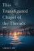 This Transfigured Chapel of the Threads by Sarah Law