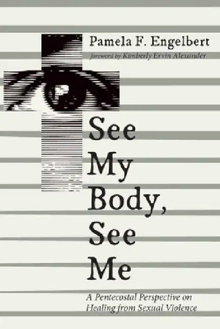 See My Body, See Me: A Pentecostal Perspective on Healing from Sexual Violence by Pamela F. Engelbert