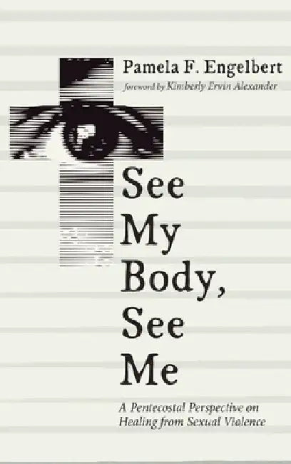 See My Body, See Me: A Pentecostal Perspective on Healing from Sexual Violence by Pamela F. Engelbert