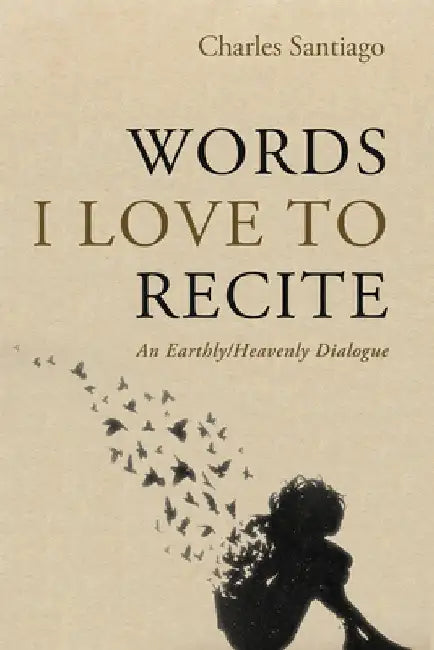 Words I Love to Recite: An Earthly/Heavenly Dialogue by Charles Santiago