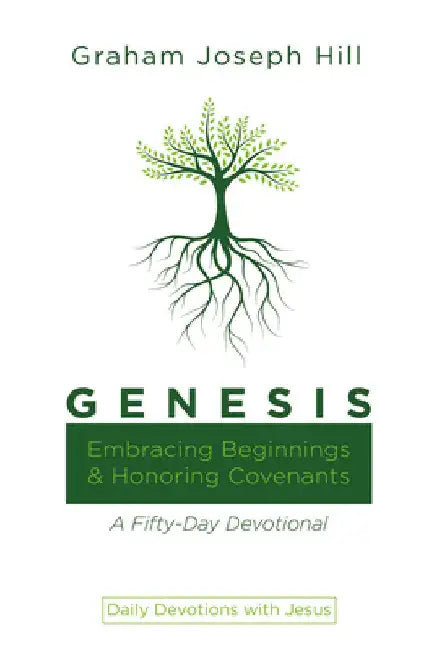 Genesis: Embracing Beginnings and Honoring Covenants: A Fifty-Day Devotional by Graham Joseph Hill