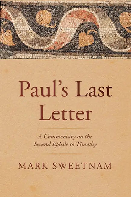 Paul's Last Letter: A Commentary on the Second Epistle to Timothy by Mark Sweetnam
