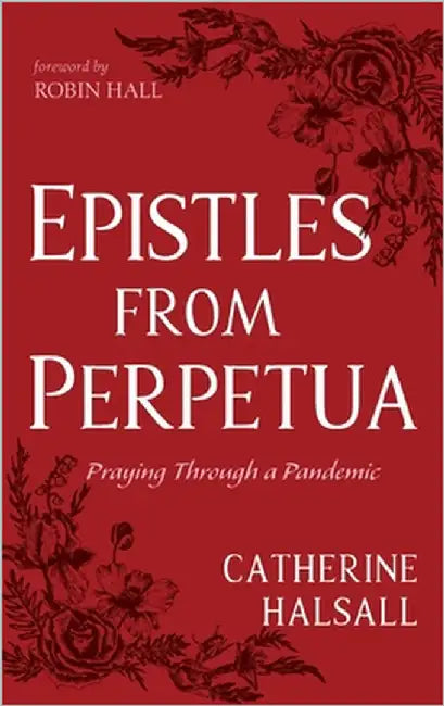 Epistles from Perpetua: Praying Through a Pandemic by Halsall, Catherine