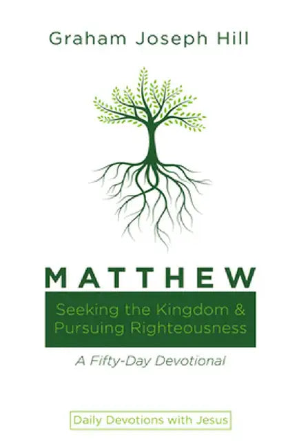Matthew: Seeking the Kingdom and Pursuing Righteousness: A Fifty-Day Devotional by Graham Joseph Hill