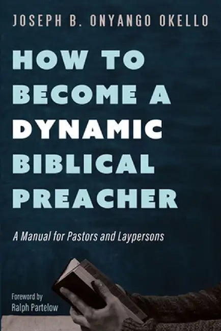 How to Become a Dynamic Biblical Preacher: A Manual for Pastors and Laypersons by Joseph B. Onyango Okello