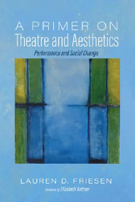 A Primer on Theatre and Aesthetics: Performance and Social Change by Lauren D. Friesen