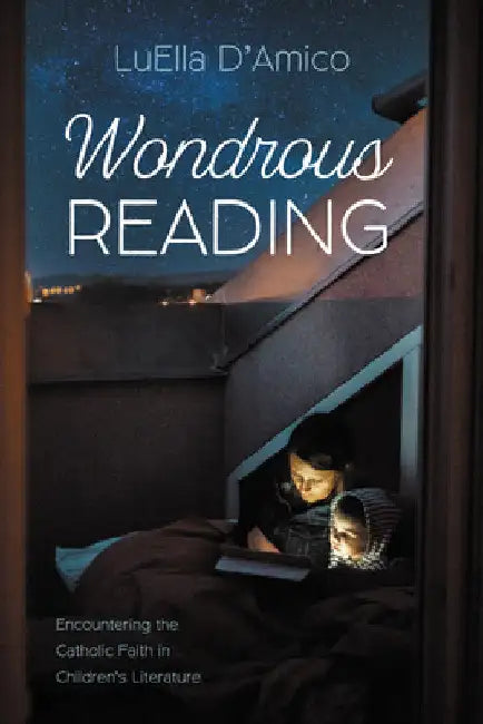 Wondrous Reading: Encountering the Catholic Faith in Children's Literature by Luella D'Amico