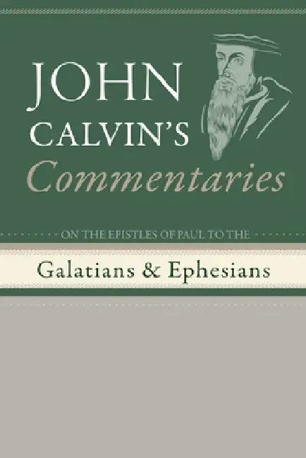 Commentaries on the Epistles of Paul to the Galatians and Ephesians by John Calvin