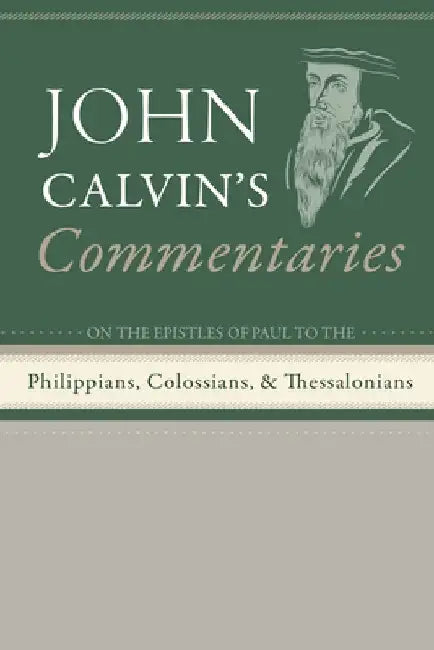 Commentaries on the Epistles of Paul the Apostle to the Philippians, Colossians, and Thessalonians by John Calvin