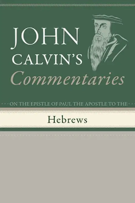 Commentaries on the Epistle of Paul the Apostle to the Hebrews by John Calvin