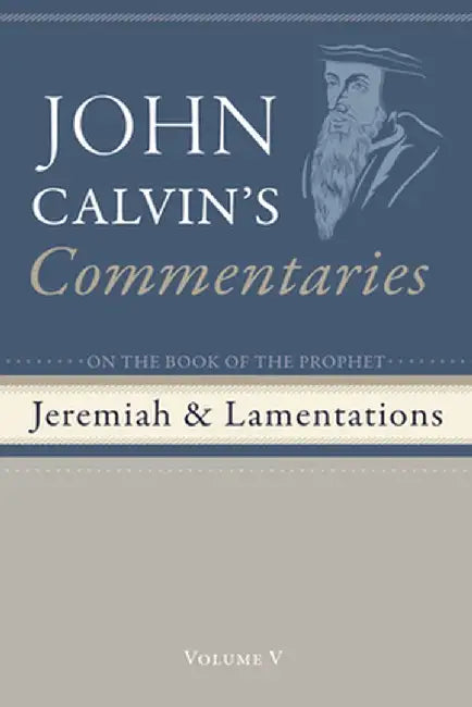 Commentaries on the Book of the Prophet Jeremiah and the Lamentation, Volume 5 by John Calvin