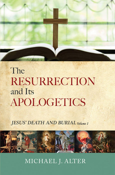 The Resurrection and Its Apologetics: Jesus' Death and Burial, Volume One by Michael J. Alter