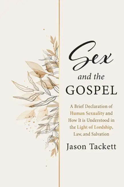 Sex and the Gospel: A Brief Declaration of Human Sexuality and How It Is Understood in the Light of Lordship, Law, and Salvation by Jason Tackett