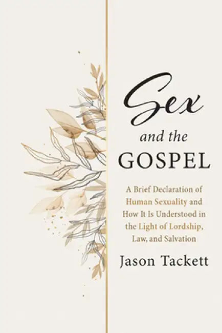 Sex and the Gospel: A Brief Declaration of Human Sexuality and How It Is Understood in the Light of Lordship, Law, and Salvation by Jason Tackett