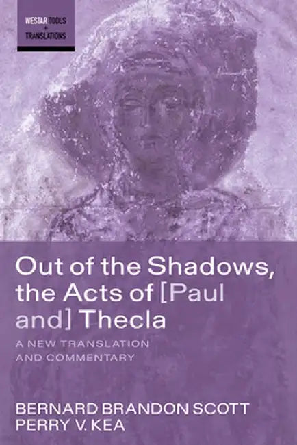 Out of the Shadows, the Acts of Paul and Thecla: A New Translation and Commentary by Bernard Brandon Scott