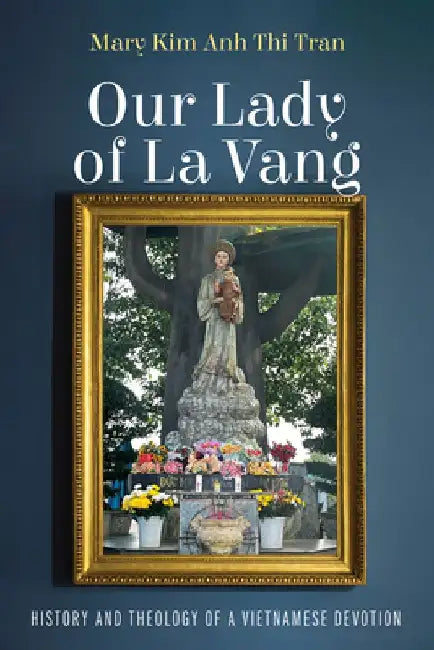 Our Lady of La Vang: History and Theology of a Vietnamese Devotion by Mary Kim Anh Thi Tran