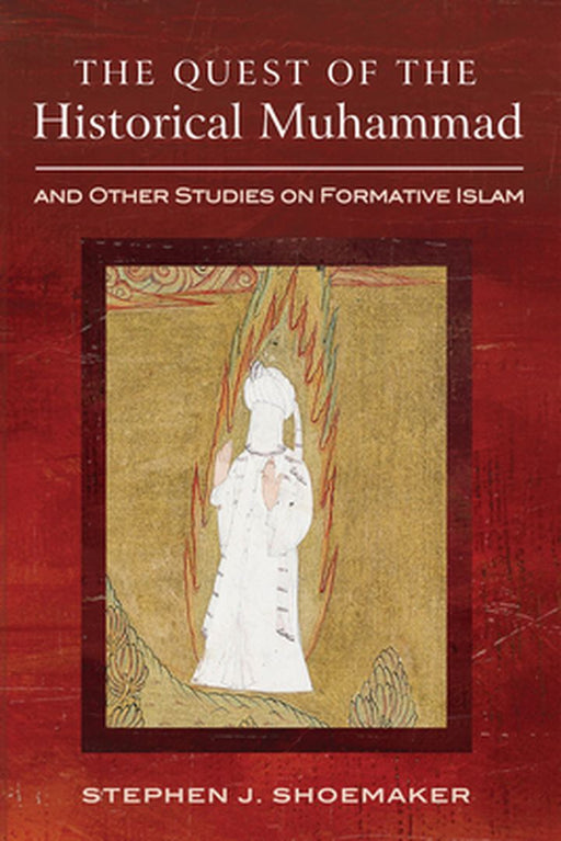 The Quest of the Historical Muhammad and Other Studies on Formative Islam by Stephen J. Shoemaker