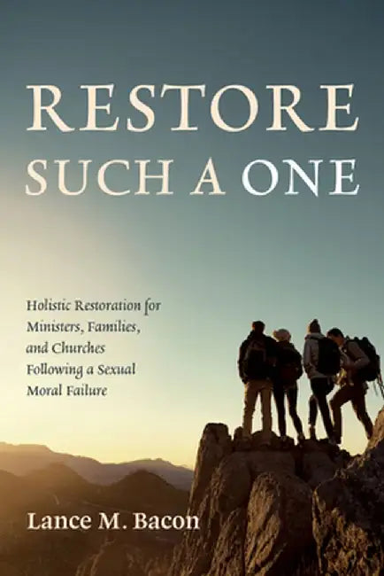 Restore Such a One: Holistic Restoration for Ministers, Families, and Churches Following a Sexual Moral Failure by Lance M. Bacon