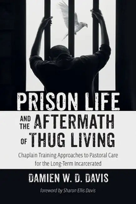 Prison Life and the Aftermath of Thug Living: Chaplain Training Approaches to Pastoral Care for the Long-Term Incarcerated by Damien W. D. Davis
