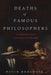 Deaths of Famous Philosophers: An Imaginative History of Ancient Greek Philosophy by David Roochnik