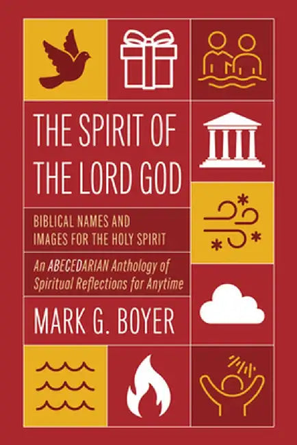 The Spirit of the Lord God: Biblical Names and Images for the Holy Spirit; An Abecedarian Anthology of Spiritual Reflections for Anytime by Mark G. Boyer