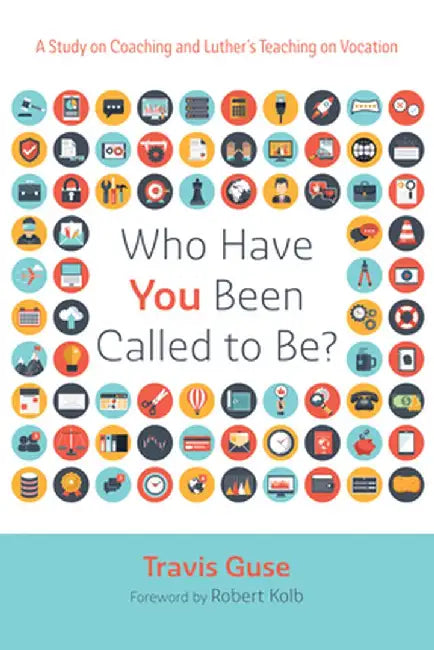 Who Have You Been Called to Be?: A Study on Coaching and Luther's Teaching on Vocation by Travis Guse