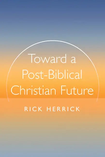 Toward a Post-Biblical Christian Future by Rick Herrick
