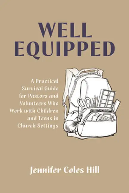 Well Equipped: A Practical Survival Guide for Pastors and Volunteers Who Work with Children and Teens in Church Settings by Jennifer Coles Hill