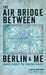 The Air Bridge Between Berlin and Me by Lance Carden